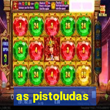 as pistoludas